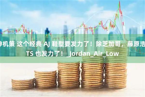 神机策 这个经典 AJ 鞋型要发力了！除芝加哥，藤原浩、TS 也发力了！_Jordan_Air_Low