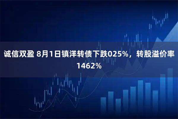诚信双盈 8月1日镇洋转债下跌025%，转股溢价率1462%