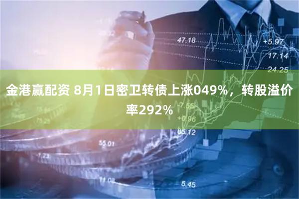 金港赢配资 8月1日密卫转债上涨049%，转股溢价率292%