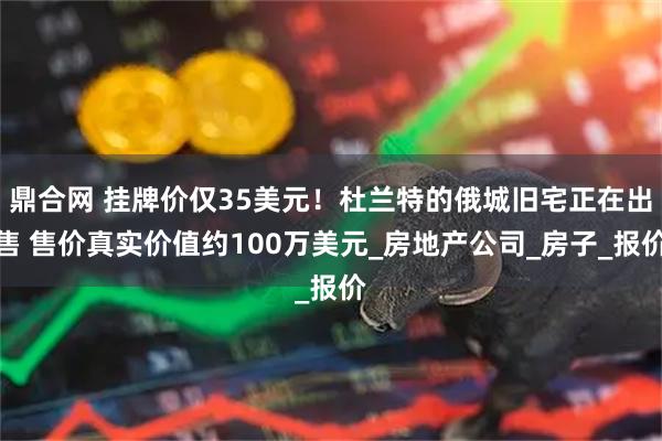 鼎合网 挂牌价仅35美元！杜兰特的俄城旧宅正在出售 售价真实价值约100万美元_房地产公司_房子_报价