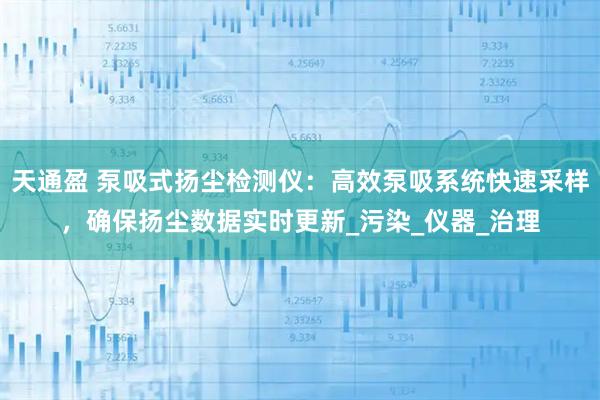天通盈 泵吸式扬尘检测仪：高效泵吸系统快速采样，确保扬尘数据实时更新_污染_仪器_治理