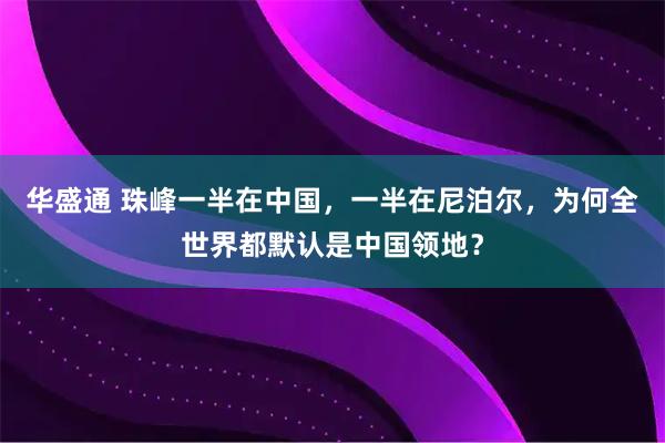 华盛通 珠峰一半在中国，一半在尼泊尔，为何全世界都默认是中国领地？