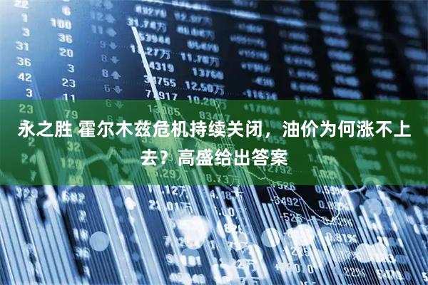 永之胜 霍尔木兹危机持续关闭，油价为何涨不上去？高盛给出答案