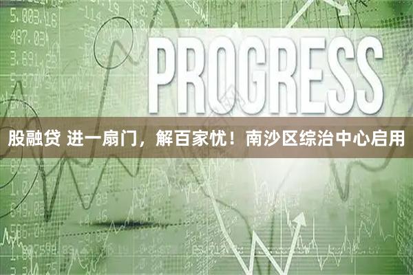 股融贷 进一扇门，解百家忧！南沙区综治中心启用