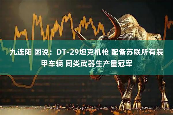 九连阳 图说：DT-29坦克机枪 配备苏联所有装甲车辆 同类武器生产量冠军