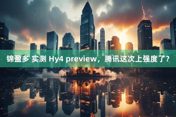 锦盈多 实测 Hy4 preview，腾讯这次上强度了？